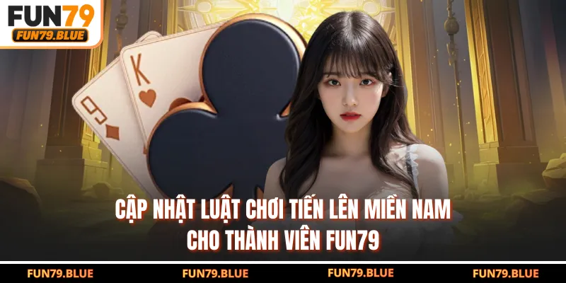 Cập Nhật Luật Chơi Tiến Lên Miền Nam Cho Thành Viên FUN79