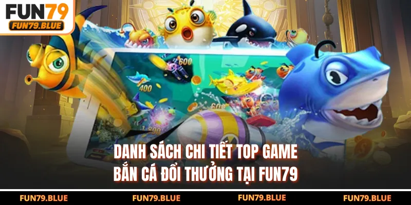 Danh sách chi tiết top game bắn cá đổi thưởng tại FUN79