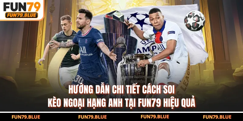 Hướng dẫn chi tiết cách soi kèo Ngoại Hạng Anh tại FUN79 hiệu quả