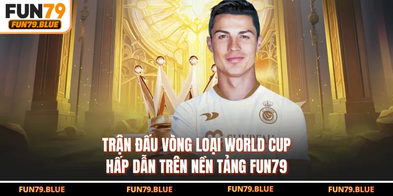 Trận đấu vòng loại World Cup hấp dẫn trên nền tảng FUN79